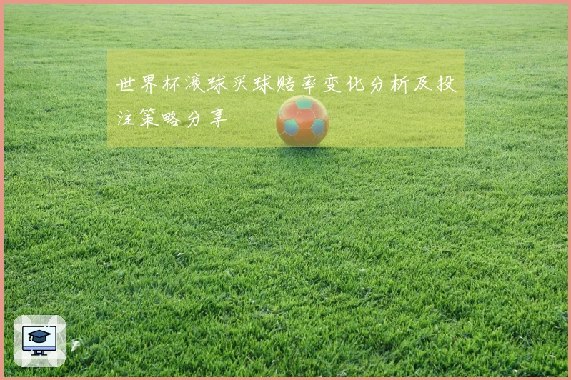 世界杯滚球买球赔率变化分析及投注策略分享