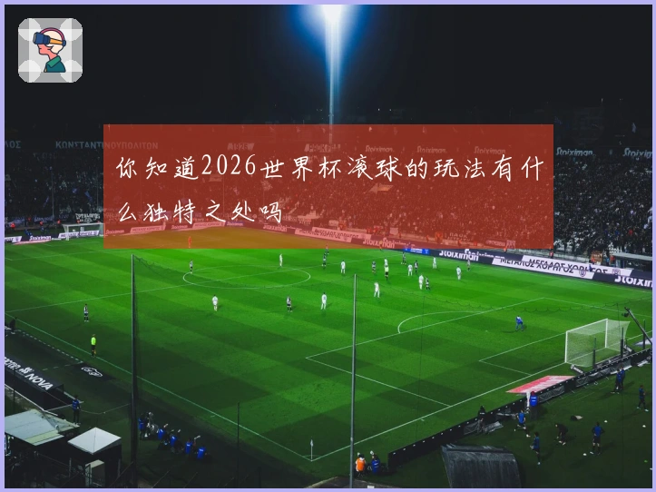 你知道2026世界杯滚球的玩法有什么独特之处吗