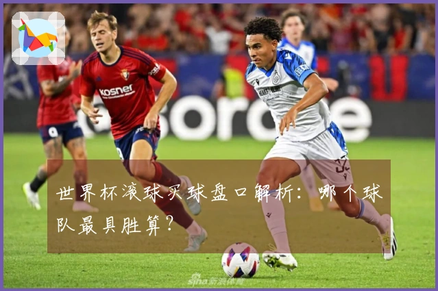 世界杯滚球买球盘口解析：哪个球队最具胜算？
