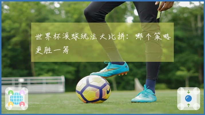 世界杯滚球玩法大比拼：哪个策略更胜一筹