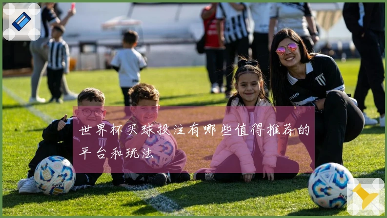 世界杯买球投注有哪些值得推荐的平台和玩法