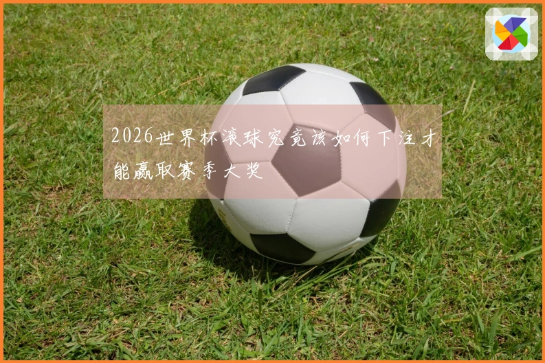 2026世界杯滚球究竟该如何下注才能赢取赛季大奖