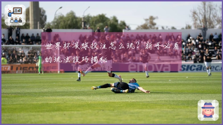 世界杯滚球投注怎么玩？新手必看的玩法技巧揭秘