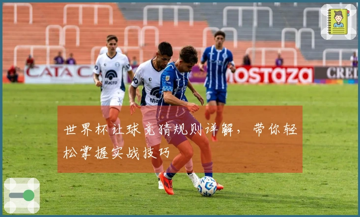 世界杯让球竞猜规则详解，带你轻松掌握实战技巧