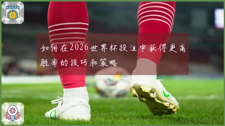 如何在2026世界杯投注中获得更高胜率的技巧和策略