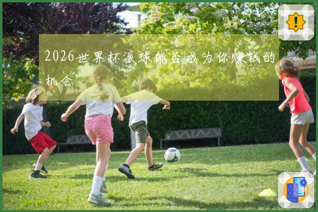 2026世界杯滚球能否成为你赚钱的机会