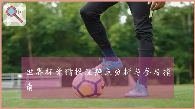 世界杯竞猜投注热点分析与参与指南