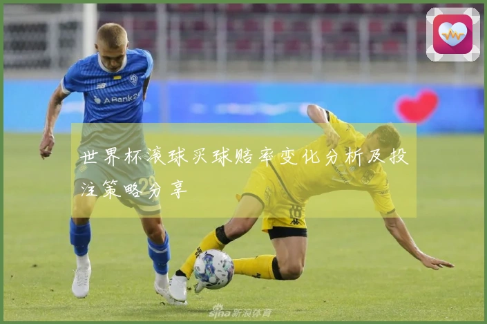 世界杯滚球买球赔率变化分析及投注策略分享