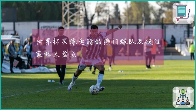 世界杯买球竞猜的热门球队及投注策略大盘点