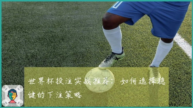 世界杯投注实战推荐：如何选择稳健的下注策略