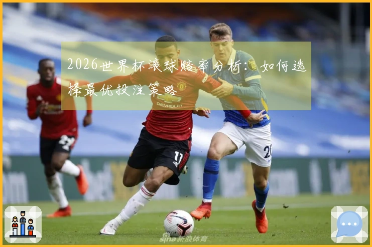 2026世界杯滚球赔率分析：如何选择最优投注策略