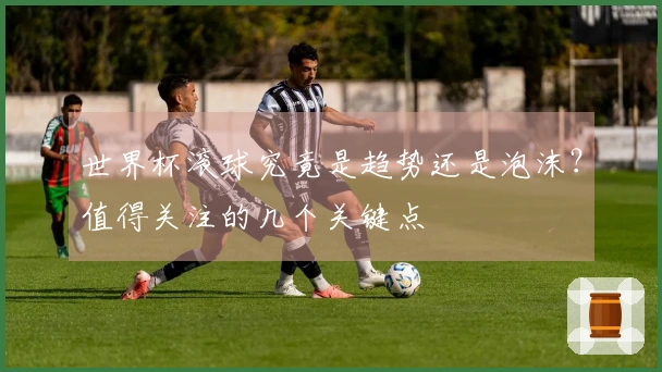 世界杯滚球究竟是趋势还是泡沫？值得关注的几个关键点