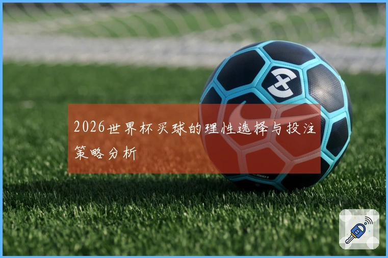 2026世界杯买球的理性选择与投注策略分析