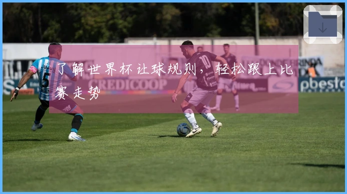 了解世界杯让球规则，轻松跟上比赛走势