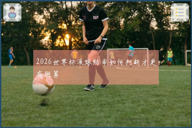 2026世界杯滚球赔率如何判断才更有胜算