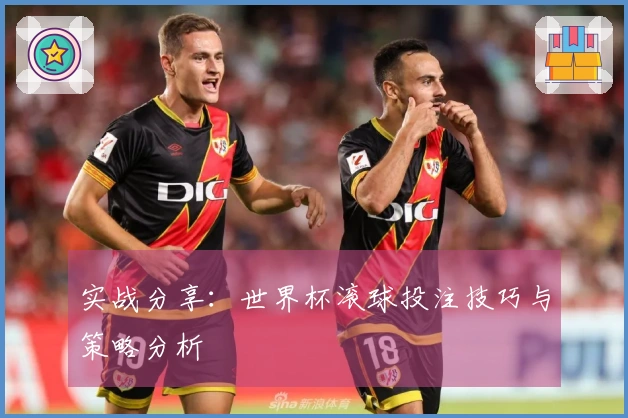 实战分享：世界杯滚球投注技巧与策略分析