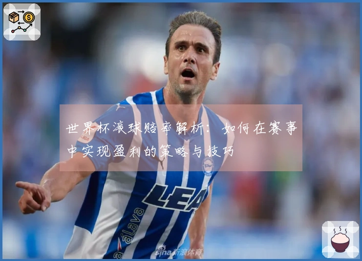 世界杯滚球赔率解析：如何在赛事中实现盈利的策略与技巧