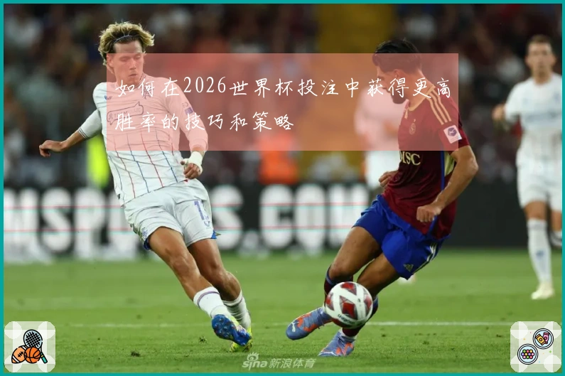 如何在2026世界杯投注中获得更高胜率的技巧和策略