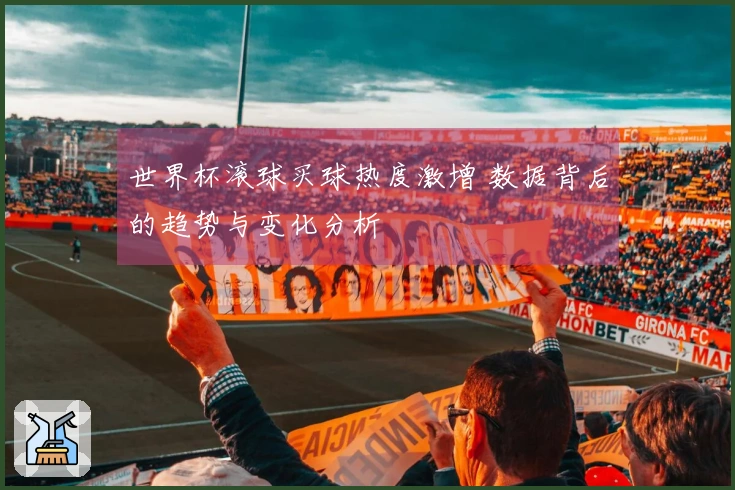 世界杯滚球买球热度激增 数据背后的趋势与变化分析