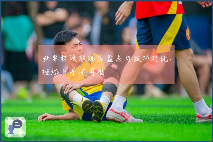 世界杯滚球玩法盘点与技巧对比，轻松上手不再难