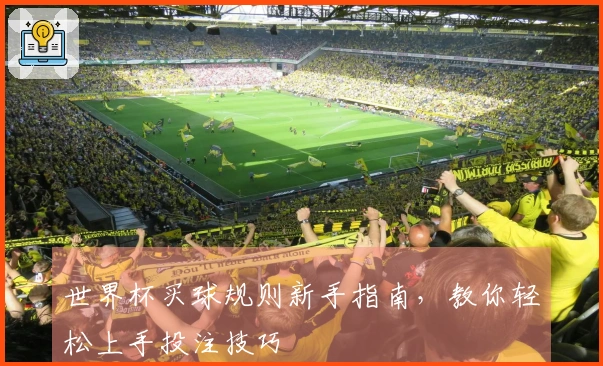 世界杯买球规则新手指南，教你轻松上手投注技巧